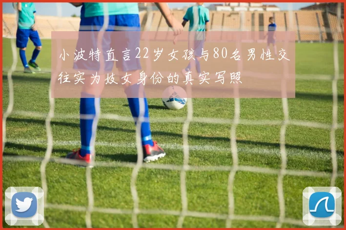 小波特直言22岁女孩与80名男性交往实为妓女身份的真实写照