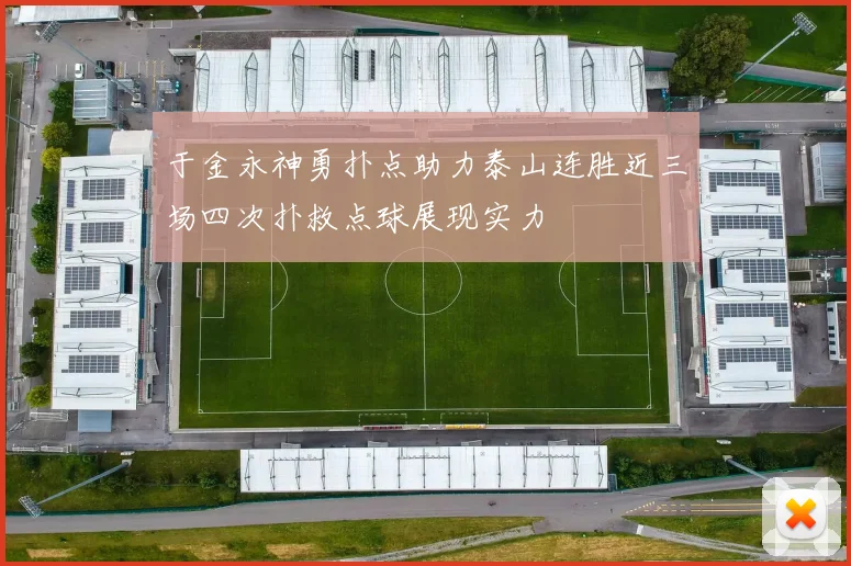 于金永神勇扑点助力泰山连胜近三场四次扑救点球展现实力